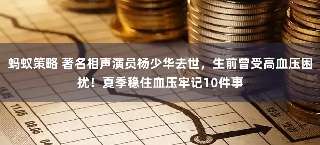 蚂蚁策略 著名相声演员杨少华去世，生前曾受高血压困扰！夏季稳住血压牢记10件事