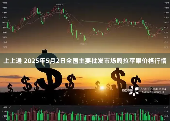 上上通 2025年5月2日全国主要批发市场嘎拉苹果价格行情