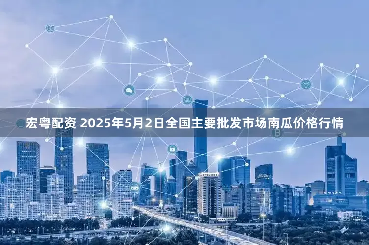 宏粤配资 2025年5月2日全国主要批发市场南瓜价格行情