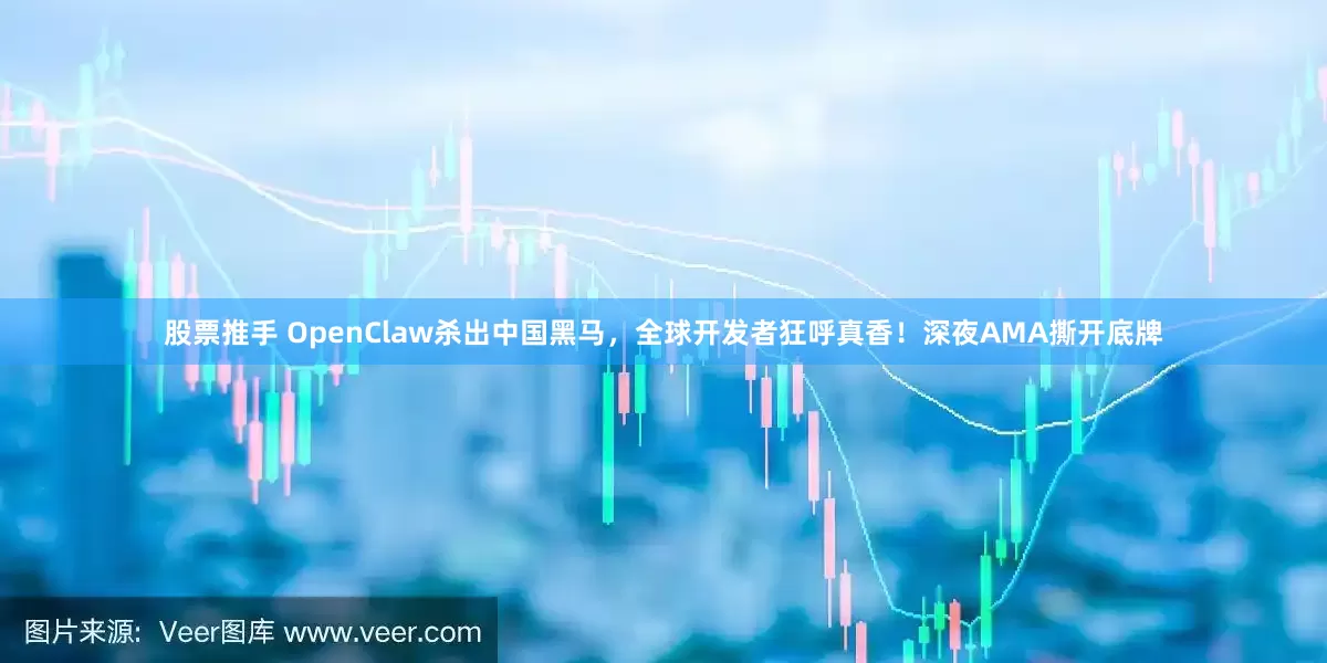 股票推手 OpenClaw杀出中国黑马，全球开发者狂呼真香！深夜AMA撕开底牌